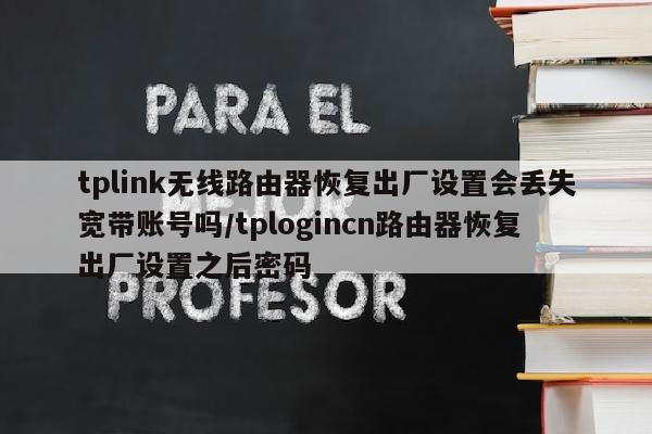 tplink无线路由器恢复出厂设置会丢失宽带账号吗/tplogincn路由器恢复出厂设置之后密码