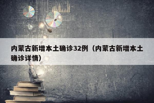 内蒙古新增本土确诊32例（内蒙古新增本土确诊详情）