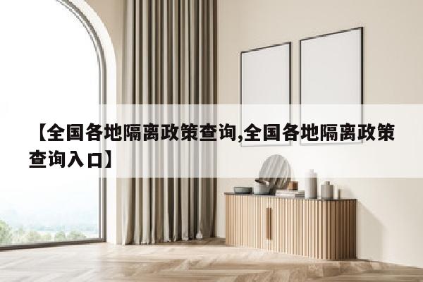 【全国各地隔离政策查询,全国各地隔离政策查询入口】