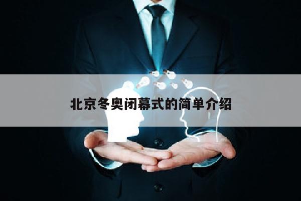 北京冬奥闭幕式的简单介绍