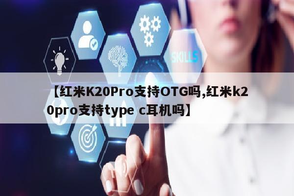 【红米K20Pro支持OTG吗,红米k20pro支持type c耳机吗】