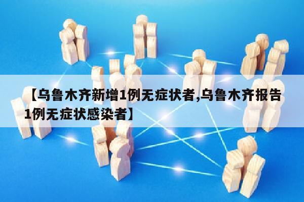 【乌鲁木齐新增1例无症状者,乌鲁木齐报告1例无症状感染者】