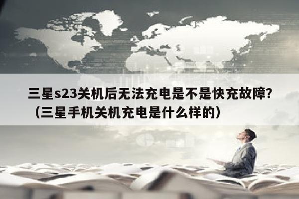三星s23关机后无法充电是不是快充故障？（三星手机关机充电是什么样的）