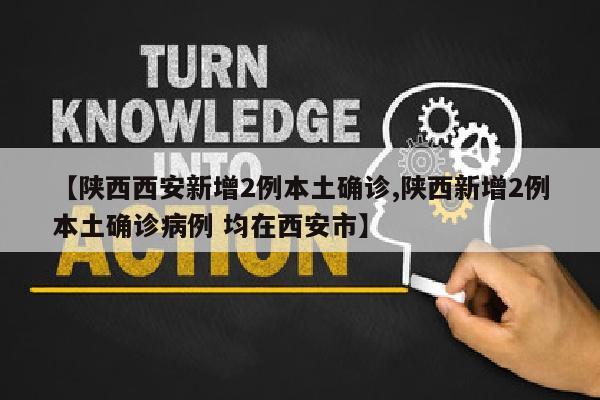 【陕西西安新增2例本土确诊,陕西新增2例本土确诊病例 均在西安市】