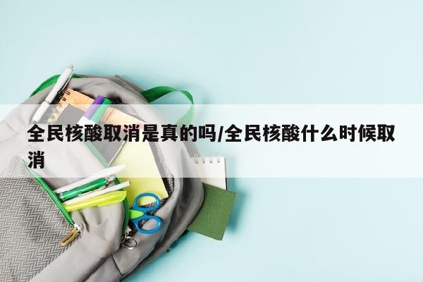 全民核酸取消是真的吗/全民核酸什么时候取消