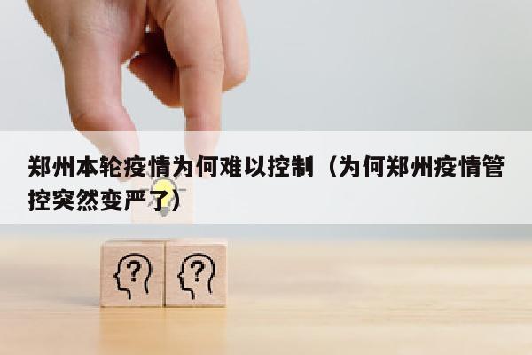 郑州本轮疫情为何难以控制（为何郑州疫情管控突然变严了）