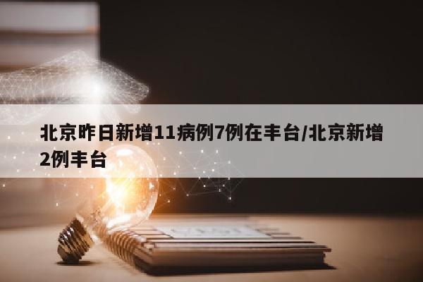 北京昨日新增11病例7例在丰台/北京新增2例丰台