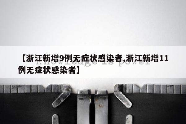 【浙江新增9例无症状感染者,浙江新增11例无症状感染者】