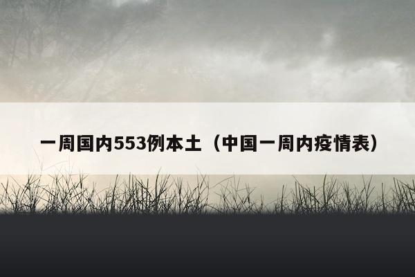 一周国内553例本土（中国一周内疫情表）