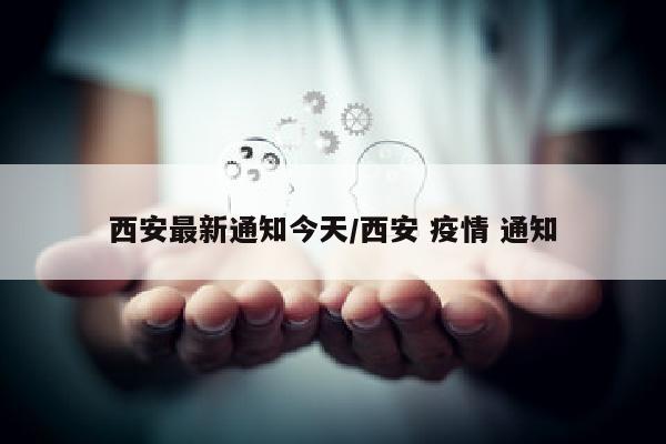 西安最新通知今天/西安 疫情 通知