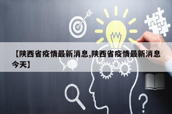 【陕西省疫情最新消息,陕西省疫情最新消息今天】