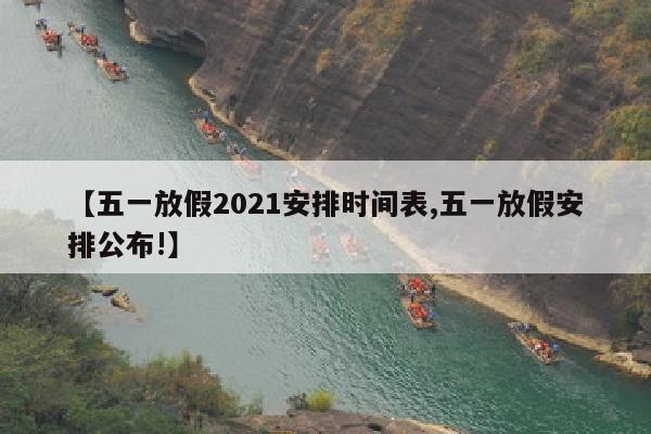 【五一放假2021安排时间表,五一放假安排公布!】