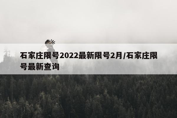 石家庄限号2022最新限号2月/石家庄限号最新查询