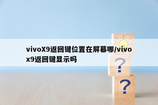 vivoX9返回键位置在屏幕哪/vivox9返回键显示吗