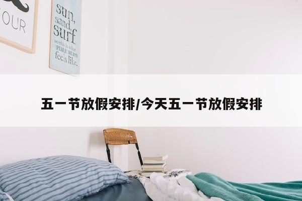 五一节放假安排/今天五一节放假安排