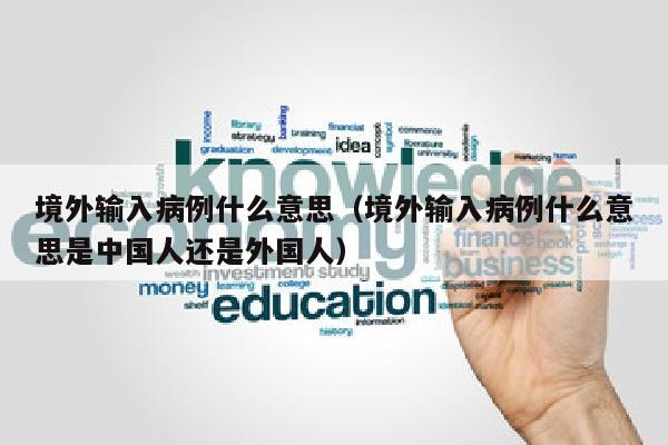 境外输入病例什么意思（境外输入病例什么意思是中国人还是外国人）