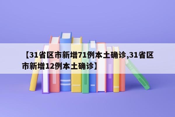 【31省区市新增71例本土确诊,31省区市新增12例本土确诊】
