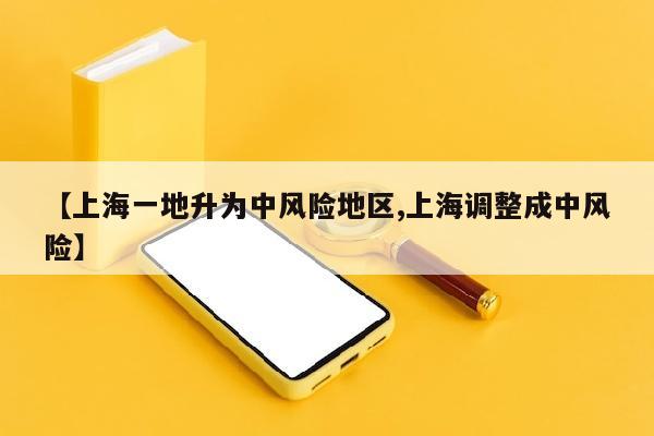 【上海一地升为中风险地区,上海调整成中风险】