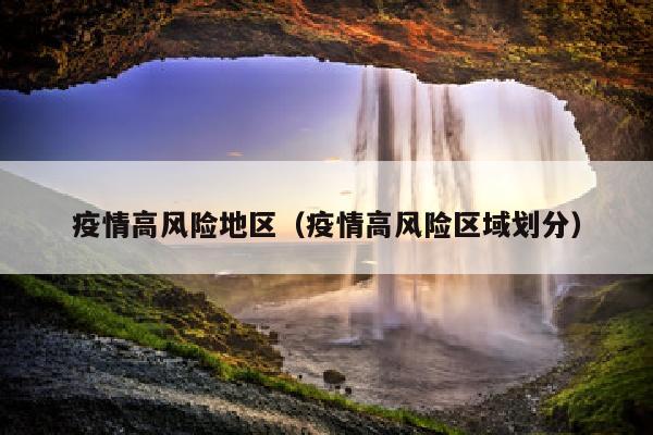 疫情高风险地区（疫情高风险区域划分）