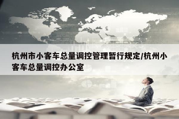 杭州市小客车总量调控管理暂行规定/杭州小客车总量调控办公室
