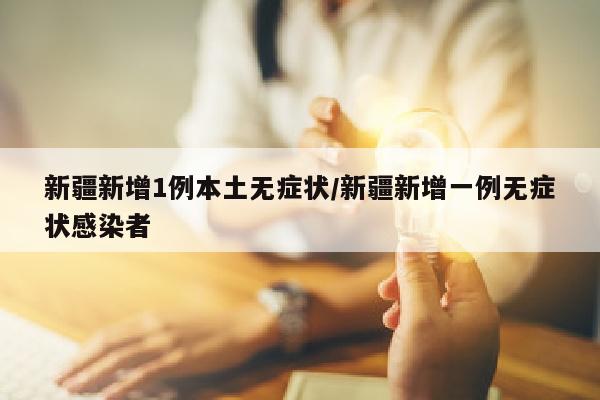 新疆新增1例本土无症状/新疆新增一例无症状感染者