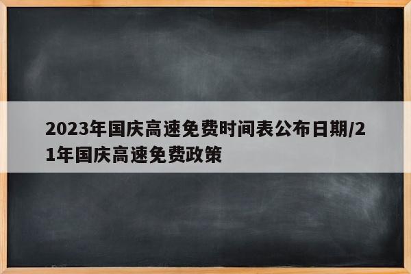 2023年国庆高速免费时间表公布日期/21年国庆高速免费政策