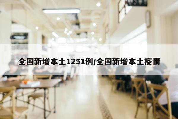 全国新增本土1251例/全国新增本土疫情