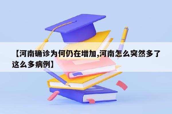 【河南确诊为何仍在增加,河南怎么突然多了这么多病例】