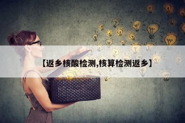 【返乡核酸检测,核算检测返乡】