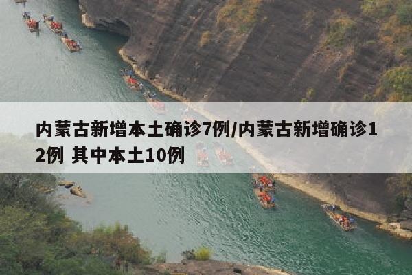 内蒙古新增本土确诊7例/内蒙古新增确诊12例 其中本土10例