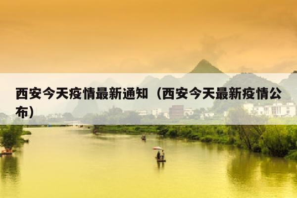 西安今天疫情最新通知（西安今天最新疫情公布）