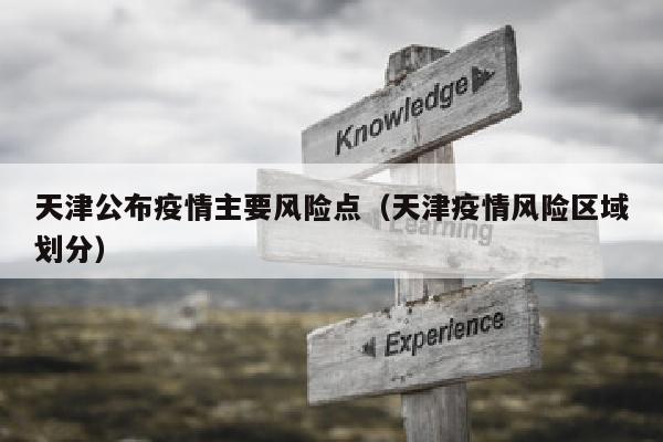 天津公布疫情主要风险点（天津疫情风险区域划分）