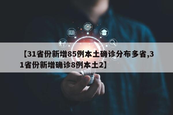 【31省份新增85例本土确诊分布多省,31省份新增确诊8例本土2】
