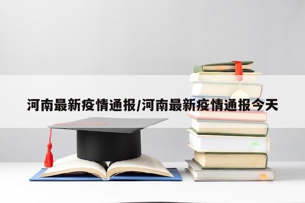 河南最新疫情通报/河南最新疫情通报今天