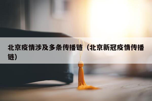 北京疫情涉及多条传播链（北京新冠疫情传播链）