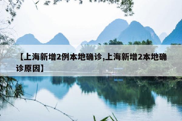 【上海新增2例本地确诊,上海新增2本地确诊原因】