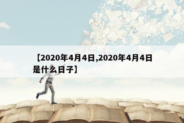 【2020年4月4日,2020年4月4日是什么日子】