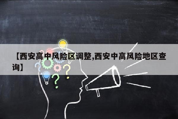 【西安高中风险区调整,西安中高风险地区查询】