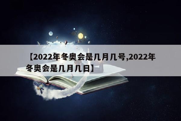 【2022年冬奥会是几月几号,2022年冬奥会是几月几日】