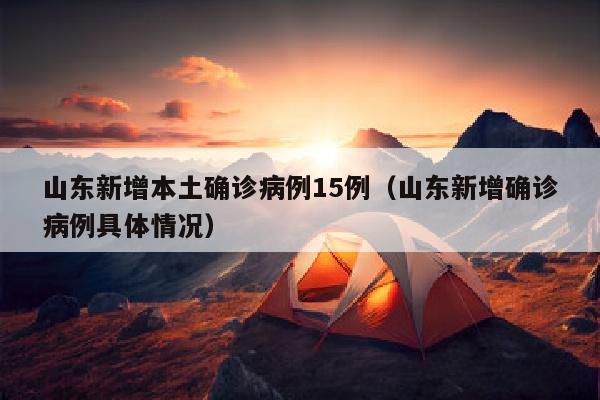 山东新增本土确诊病例15例（山东新增确诊病例具体情况）