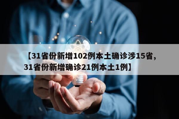 【31省份新增102例本土确诊涉15省,31省份新增确诊21例本土1例】