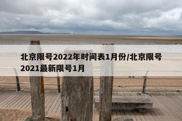 北京限号2022年时间表1月份/北京限号2021最新限号1月