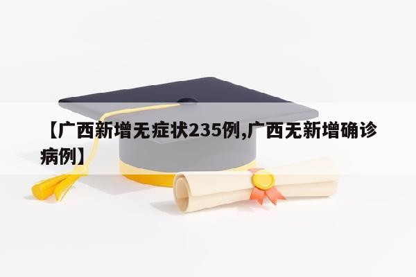 【广西新增无症状235例,广西无新增确诊病例】