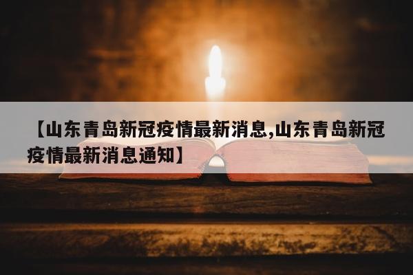 【山东青岛新冠疫情最新消息,山东青岛新冠疫情最新消息通知】