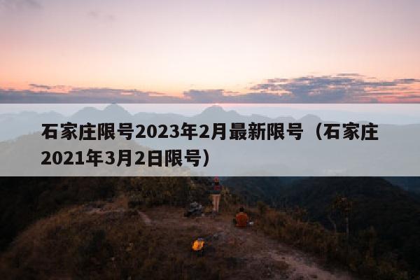 石家庄限号2023年2月最新限号（石家庄2021年3月2日限号）