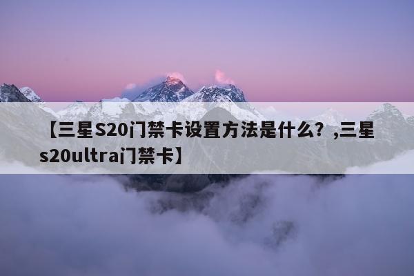 【三星S20门禁卡设置方法是什么？,三星s20ultra门禁卡】