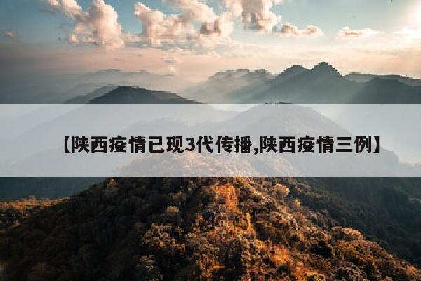 【陕西疫情已现3代传播,陕西疫情三例】