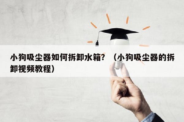 小狗吸尘器如何拆卸水箱？（小狗吸尘器的拆卸视频教程）