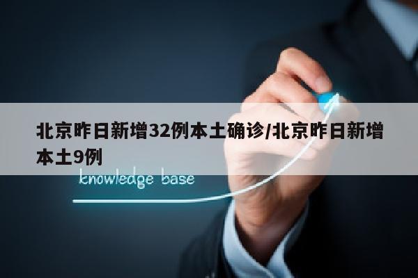 北京昨日新增32例本土确诊/北京昨日新增本土9例