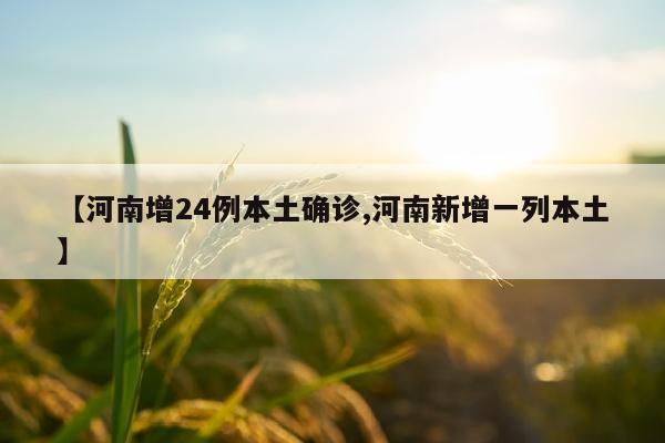 【河南增24例本土确诊,河南新增一列本土】
